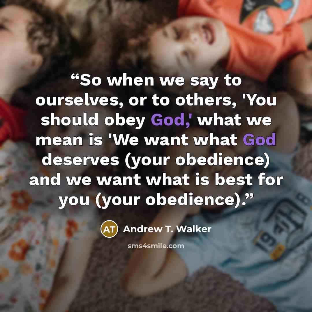 “So when we say to ourselves, or to others, 'You should obey God,' what we mean is 'We want what God deserves (your obedience) and we want what is best for you (your obedience).” quote by Andrew T. Walker