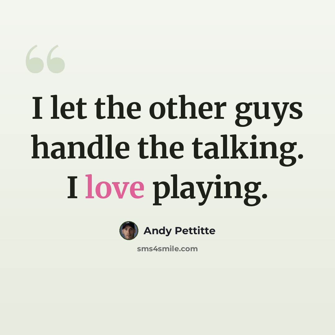 “I let the other guys handle the talking. I love playing.” quote by Andy Pettitte