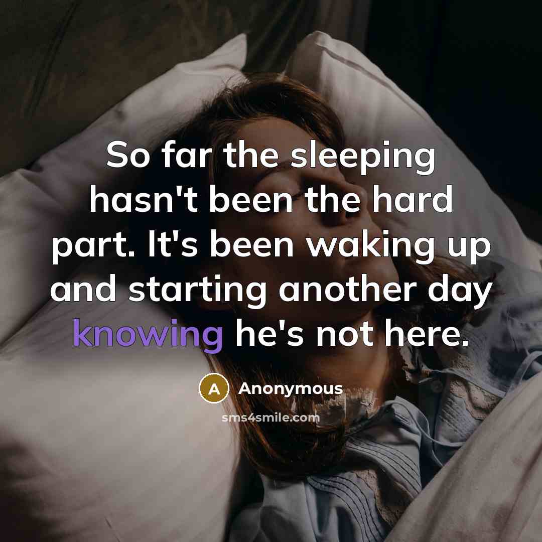 “So far the sleeping hasn't been the hard part. It's been waking up and starting another day knowing he's not here.” quote by Anonymous