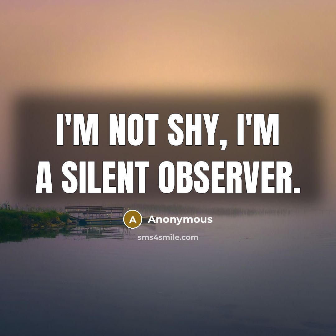 “I'm not shy, I'm a silent observer.” quote by Anonymous