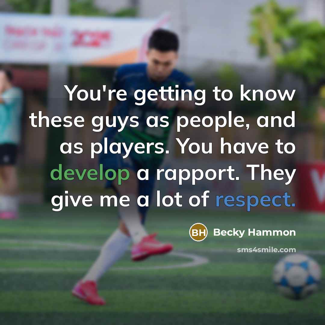“You're getting to know these guys as people, and as players. You have to develop a rapport. They give me a lot of respect.” quote by Becky Hammon