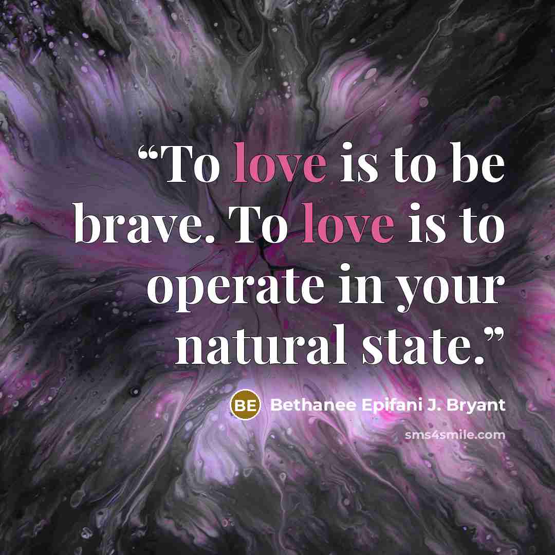 “To love is to be brave. To love is to operate in your natural state.” quote by Bethanee Epifani J. Bryant