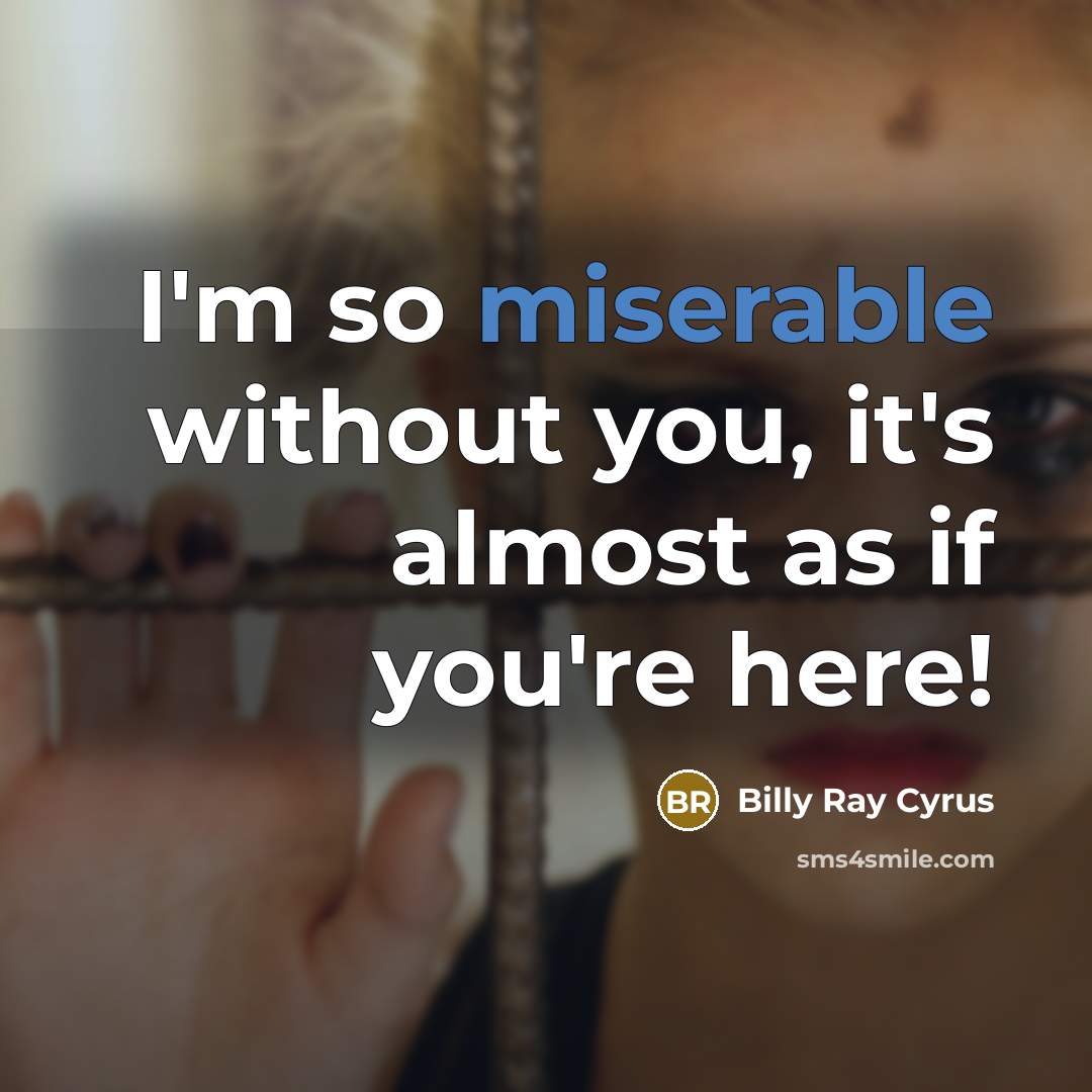 “I'm so miserable without you, it's almost as if you're here!” quote by Billy Ray Cyrus