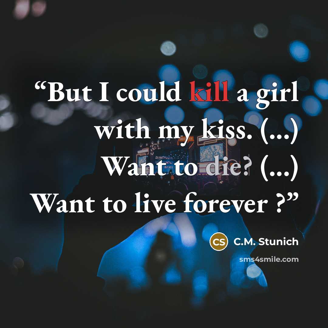 “But I could kill a girl with my kiss. (...) Want to die? (...) Want to live forever ?” quote by C.M. Stunich
