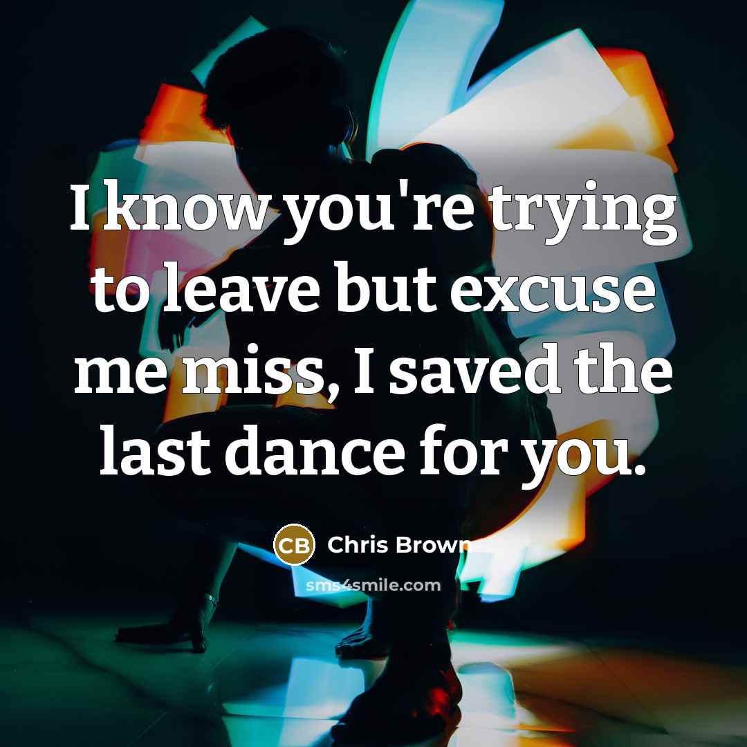 “I know you're trying to leave but excuse me miss, I saved the last dance for you.” quote by Chris Brown