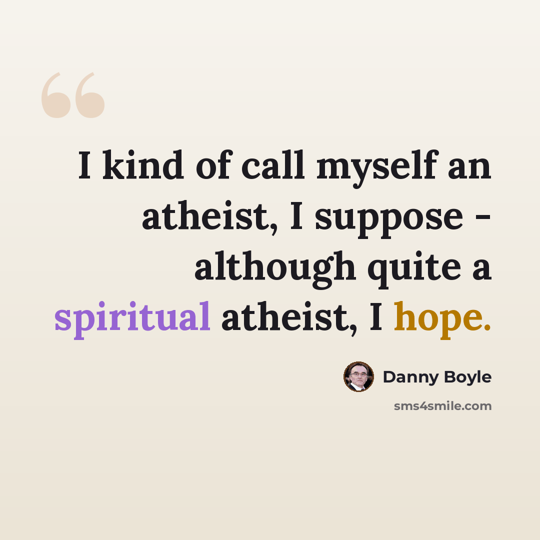 “I kind of call myself an atheist, I suppose - although quite a spiritual atheist, I hope.” quote by Danny Boyle