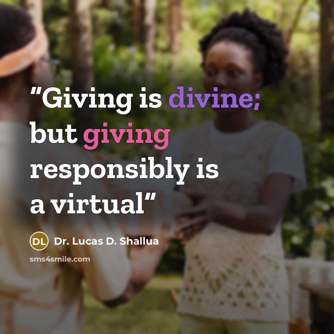 “Giving is divine; but giving responsibly is a virtual” quote by Dr. Lucas D. Shallua