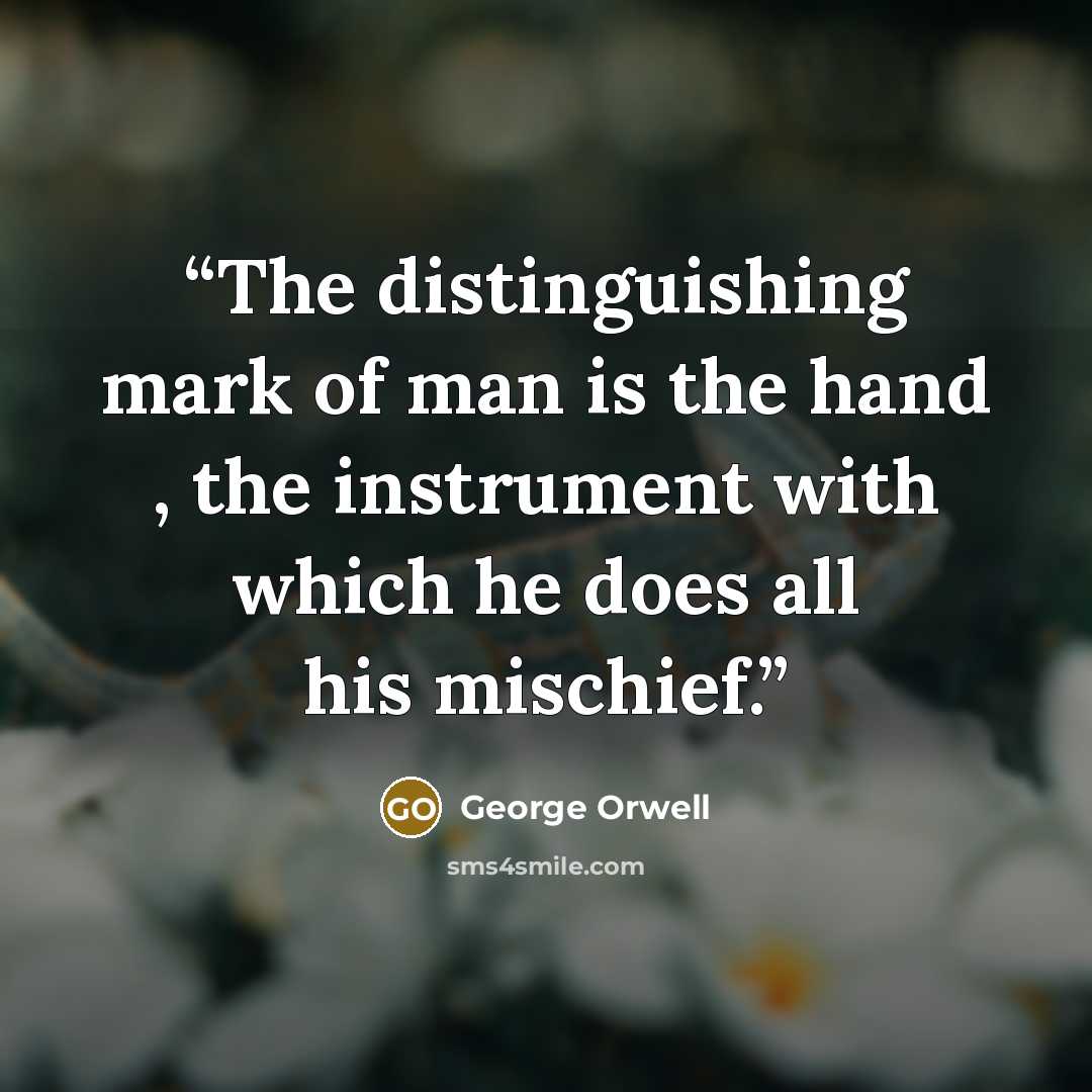 “The distinguishing mark of man is the hand , the instrument with which he does all his mischief.” quote by George Orwell
