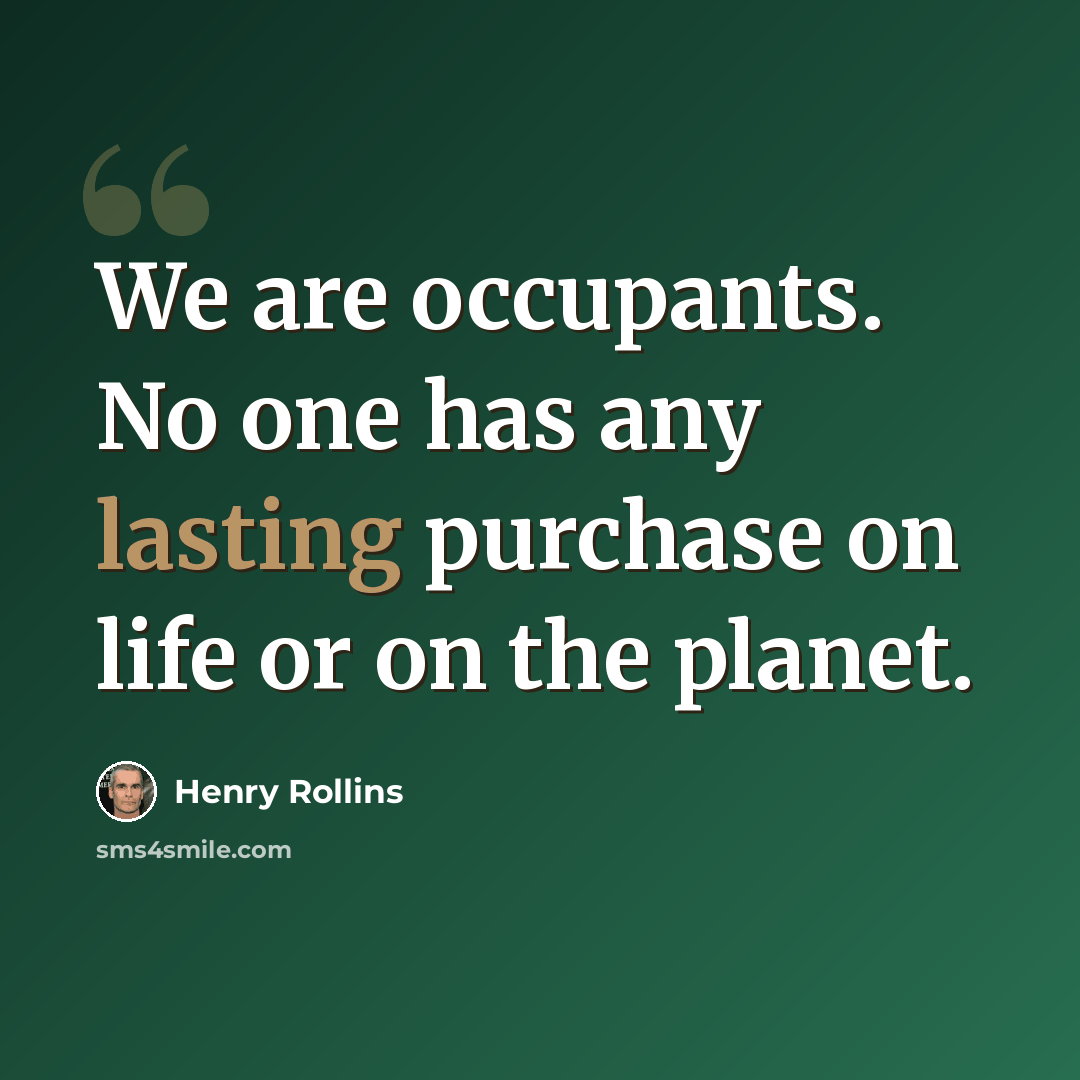“We are occupants. No one has any lasting purchase on life or on the planet.” quote by Henry Rollins