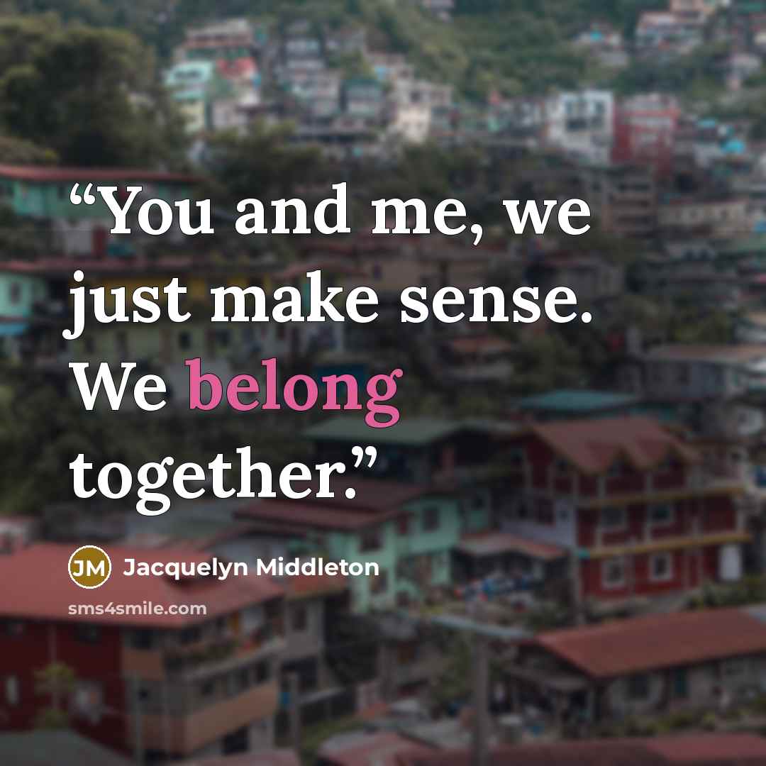 “You and me, we just make sense. We belong together.” quote by Jacquelyn Middleton