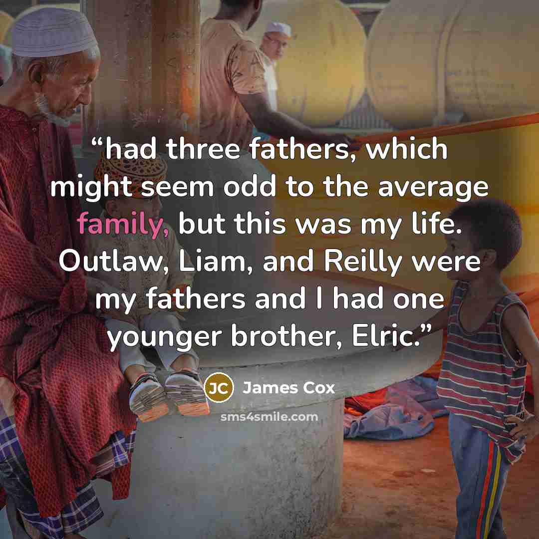 “had three fathers, which might seem odd to the average family, but this was my life. Outlaw, Liam, and Reilly were my fathers and I had one younger brother, Elric.” quote by James Cox