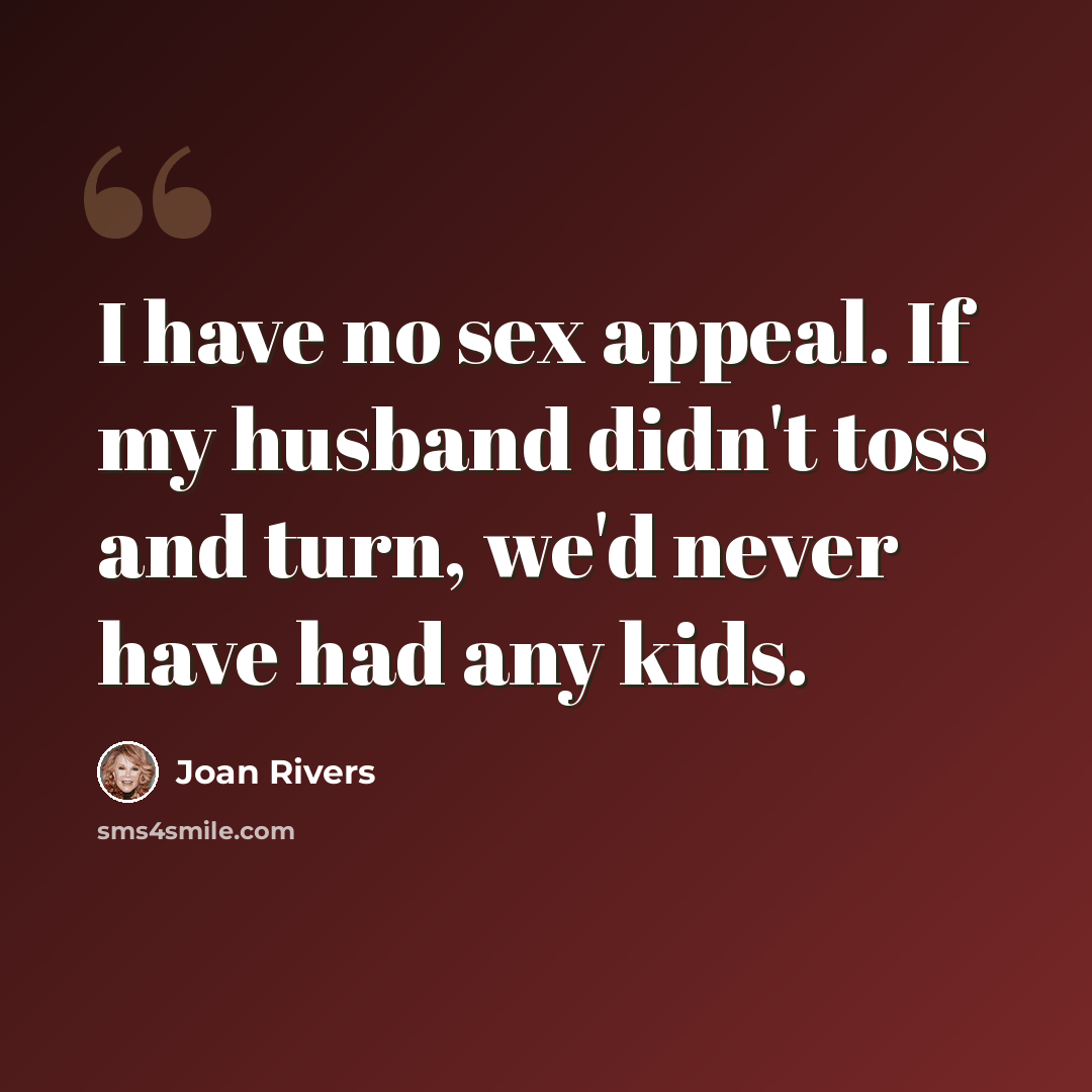 “I have no sex appeal. If my husband didn't toss and turn, we'd never have had any kids.” quote by Joan Rivers