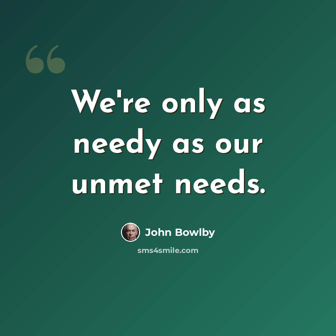 “We're only as needy as our unmet needs.” quote by John Bowlby