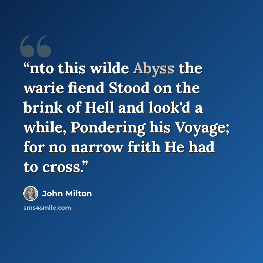 “nto this wilde Abyss the warie fiend Stood on the brink of Hell and look'd a while, Pondering his Voyage; for no narrow frith He had to cross.” quote by John Milton