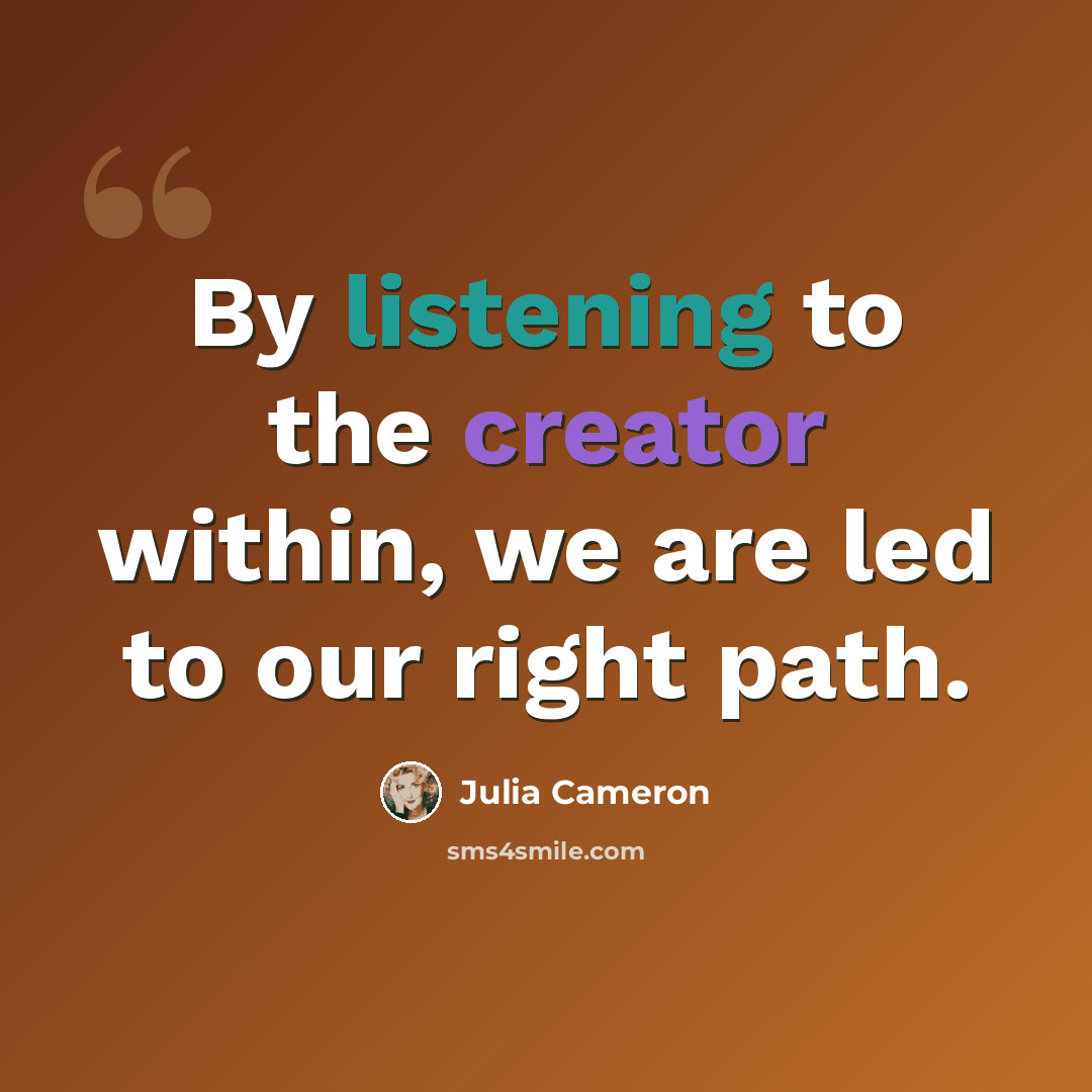 “By listening to the creator within, we are led to our right path.” quote by Julia Cameron