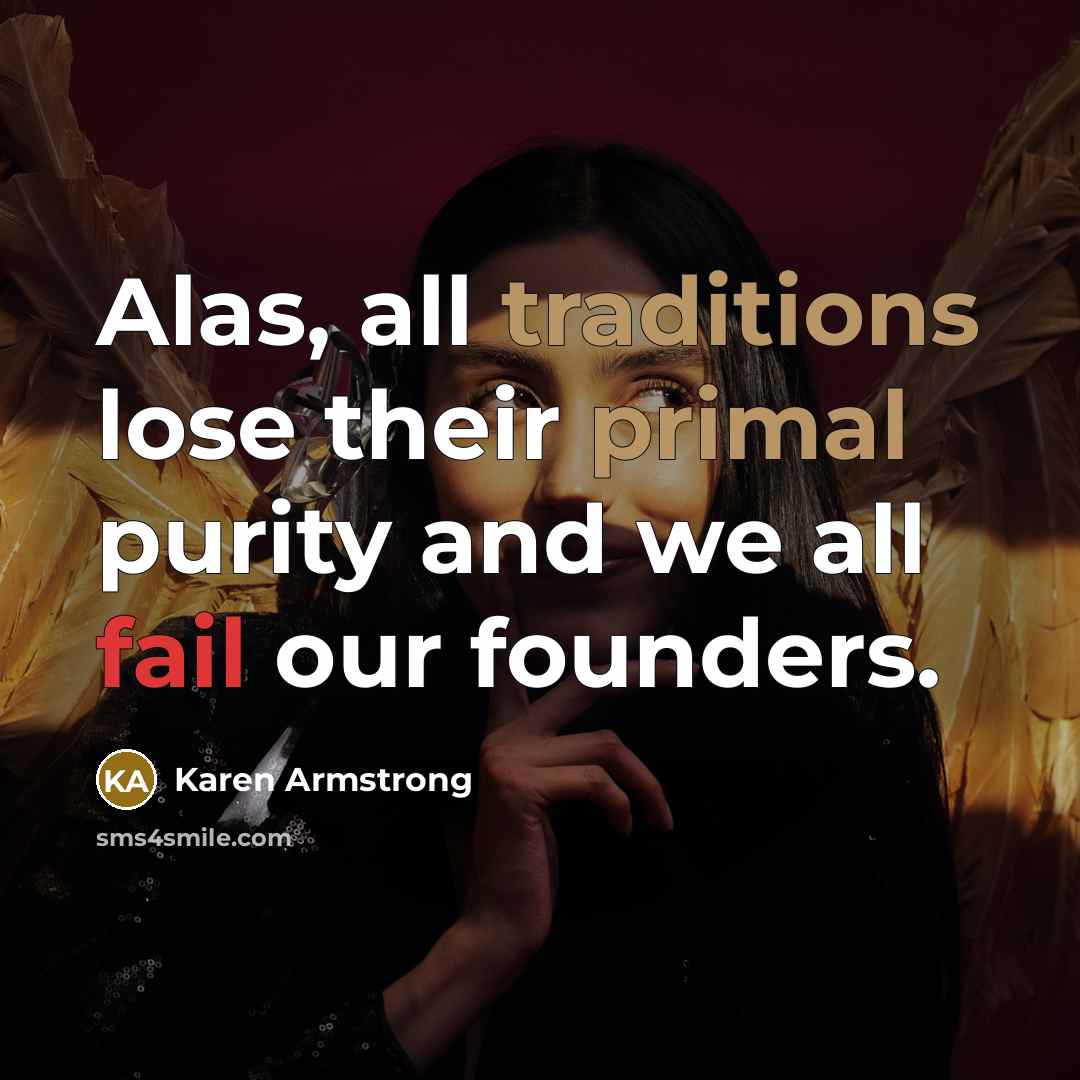 “Alas, all traditions lose their primal purity and we all fail our founders.” quote by Karen Armstrong
