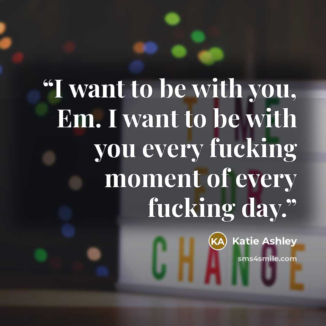“I want to be with you, Em. I want to be with you every fucking moment of every fucking day.” quote by Katie Ashley