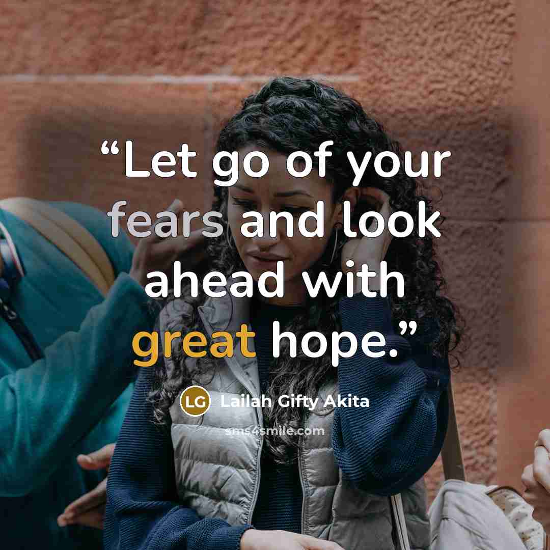 “Let go of your fears and look ahead with great hope.” quote by Lailah Gifty Akita