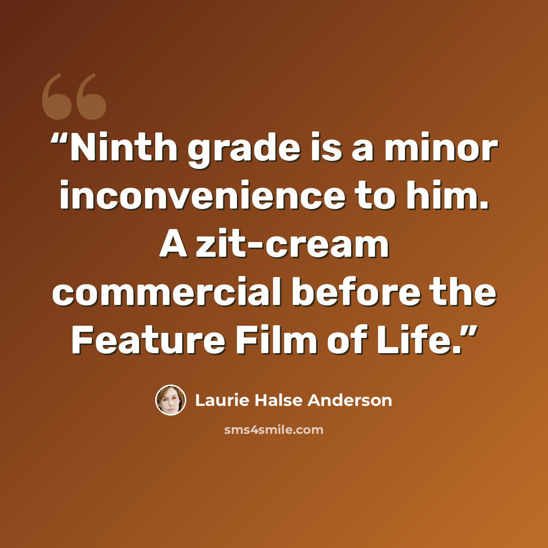 “Ninth grade is a minor inconvenience to him. A zit-cream commercial before the Feature Film of Life.” quote by Laurie Halse Anderson