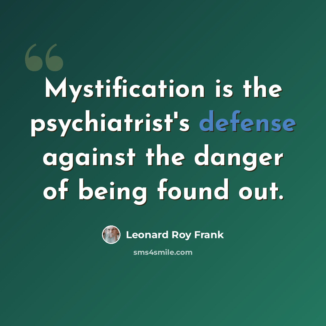 “Mystification is the psychiatrist's defense against the danger of being found out.” quote by Leonard Roy Frank
