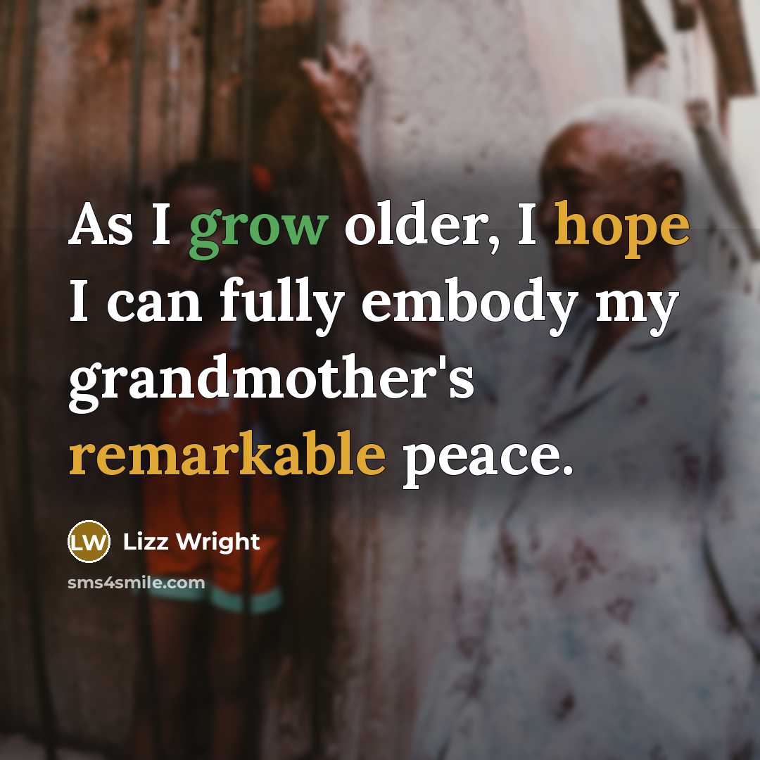 “As I grow older, I hope I can fully embody my grandmother's remarkable peace.” quote by Lizz Wright