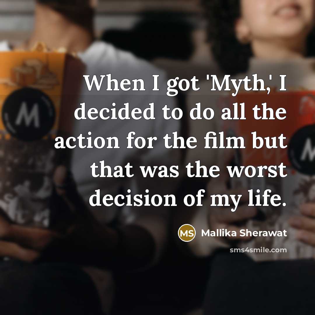 “When I got 'Myth,' I decided to do all the action for the film but that was the worst decision of my life.” quote by Mallika Sherawat