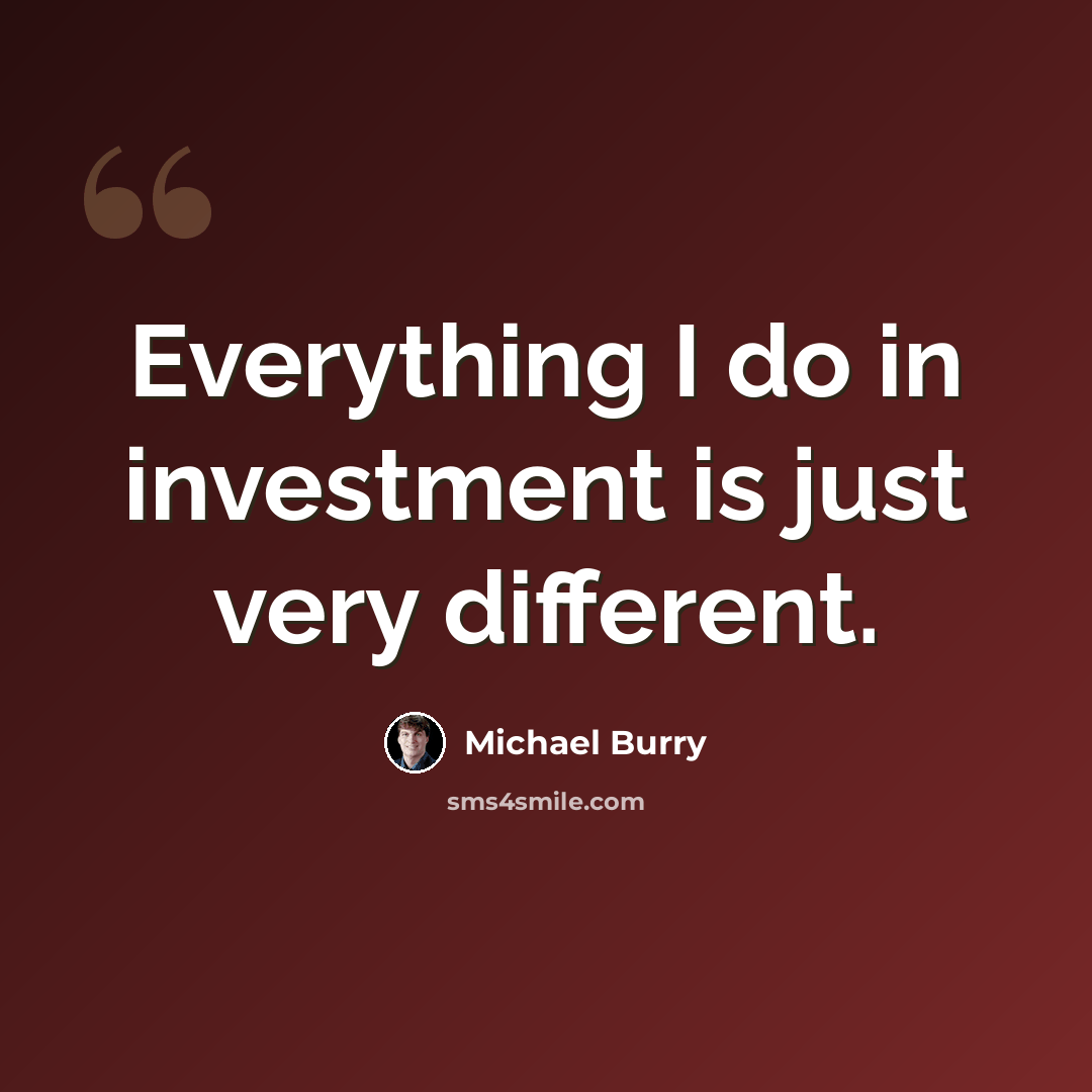 “Everything I do in investment is just very different.” quote by Michael Burry