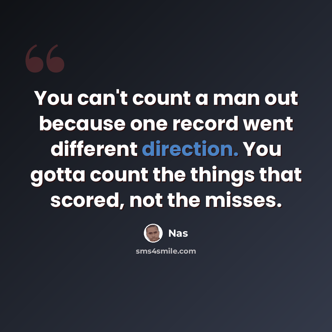 “You can't count a man out because one record went different direction. You gotta count the things that scored, not the misses.” quote by Nas