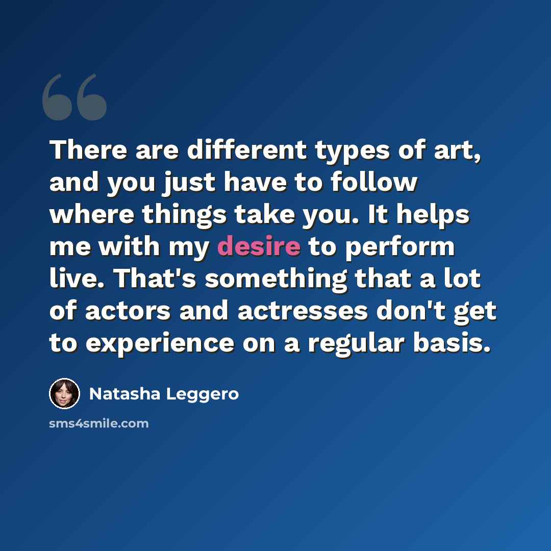 “There are different types of art, and you just have to follow where things take you. It helps me with my desire to perform live. That's something that a lot of actors and actresses don't get to experience on a regular basis.” quote by Natasha Leggero