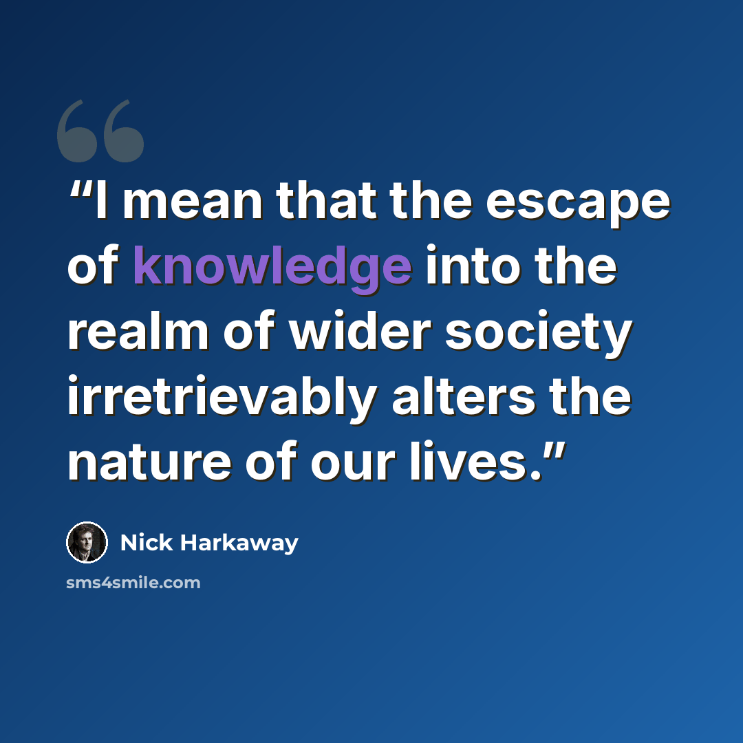“I mean that the escape of knowledge into the realm of wider society irretrievably alters the nature of our lives.” quote by Nick Harkaway