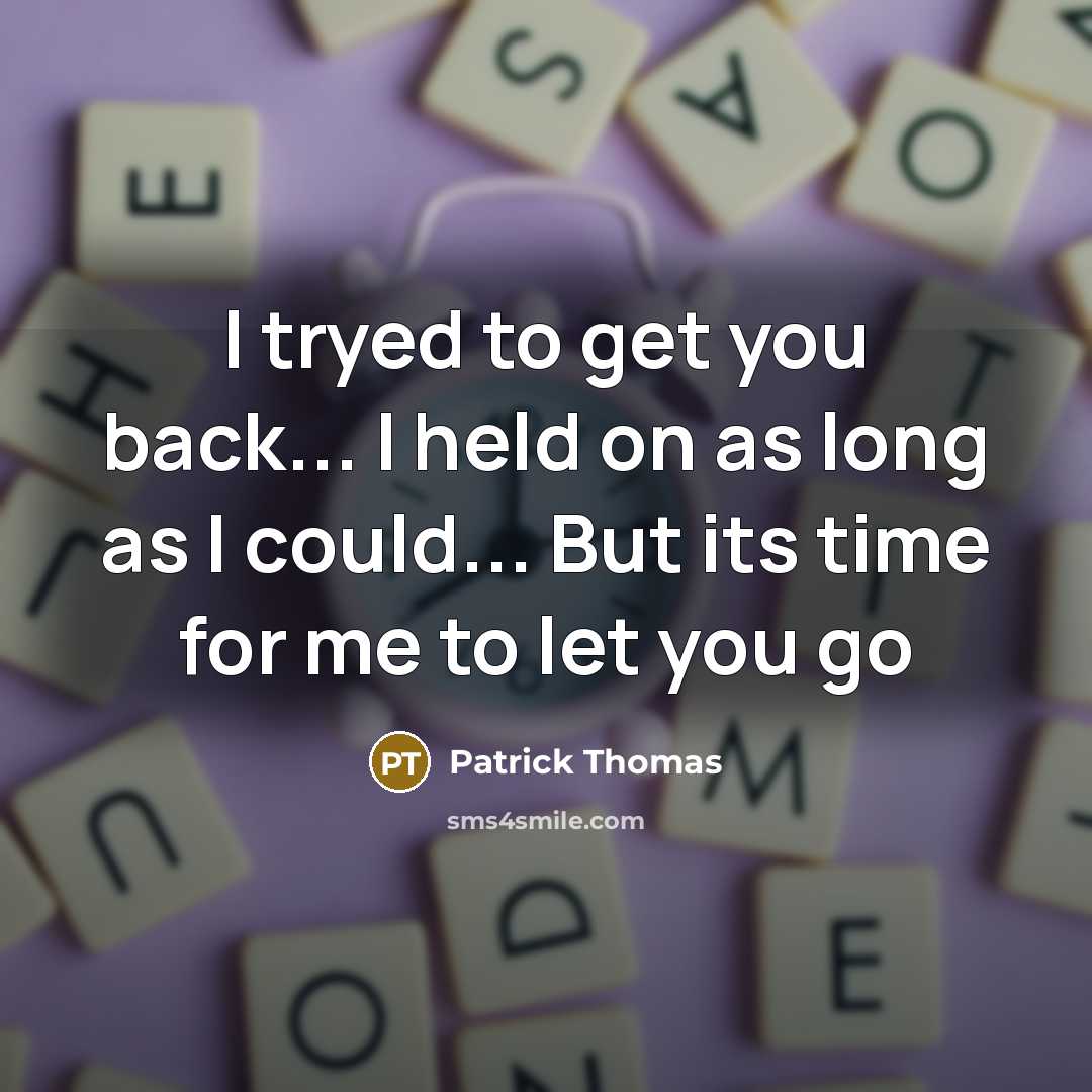 “I tryed to get you back... I held on as long as I could... But its time for me to let you go” quote by Patrick Thomas