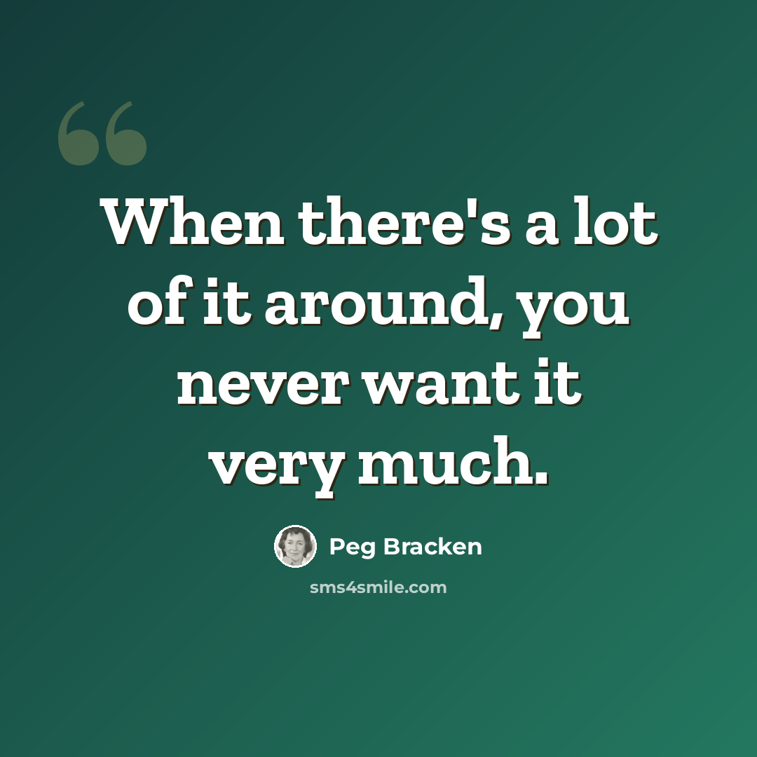 “When there's a lot of it around, you never want it very much.” quote by Peg Bracken