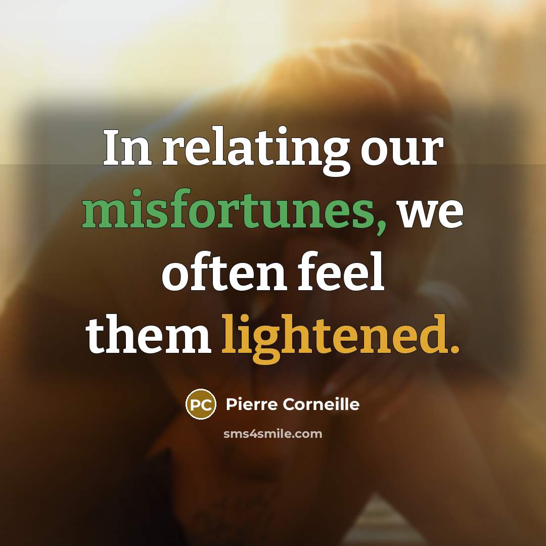 “In relating our misfortunes, we often feel them lightened.” quote by Pierre Corneille