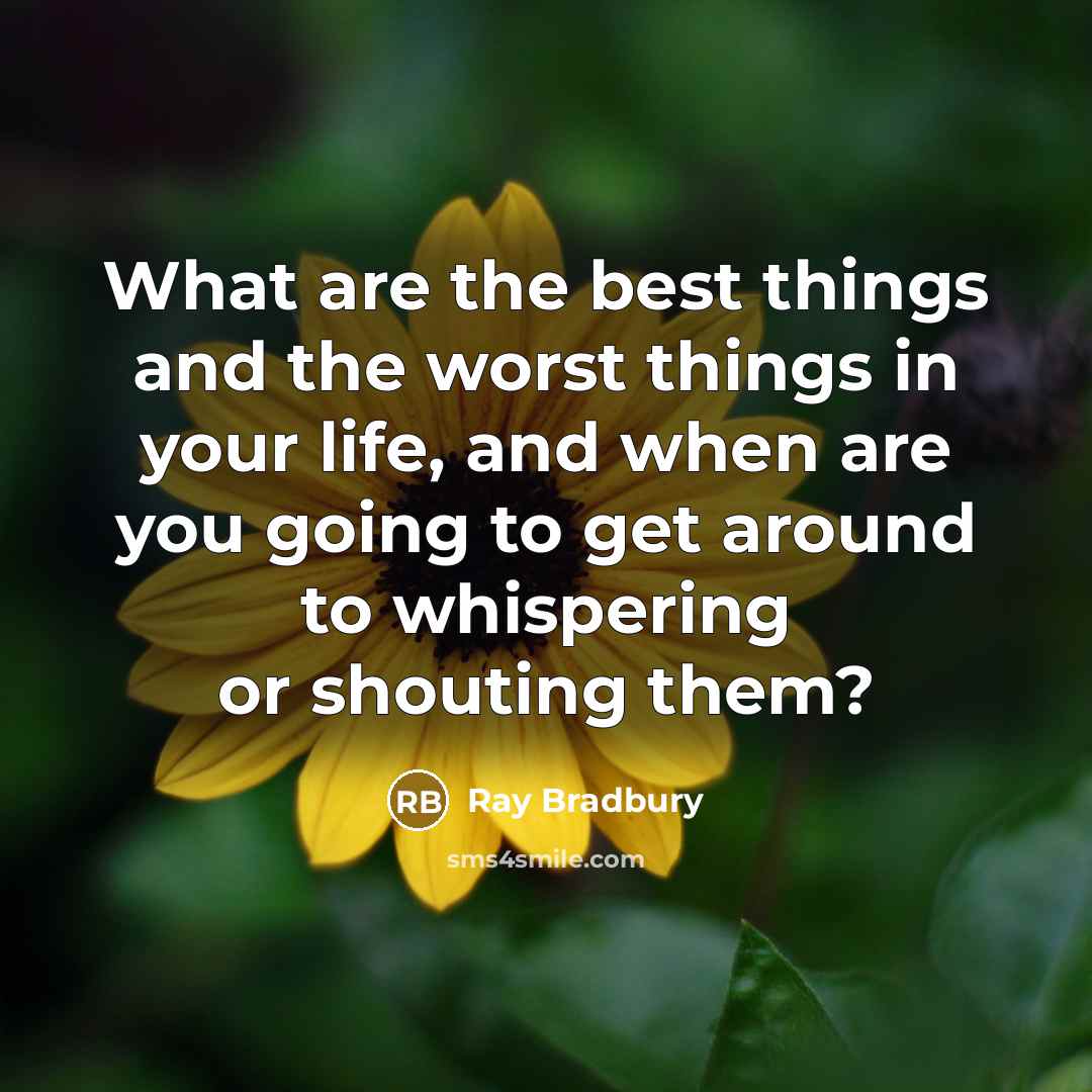 “What are the best things and the worst things in your life, and when are you going to get around to whispering or shouting them?” quote by Ray Bradbury