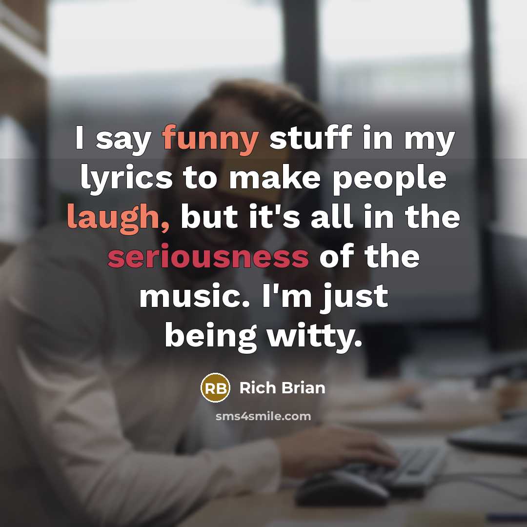 “I say funny stuff in my lyrics to make people laugh, but it's all in the seriousness of the music. I'm just being witty.” quote by Rich Brian