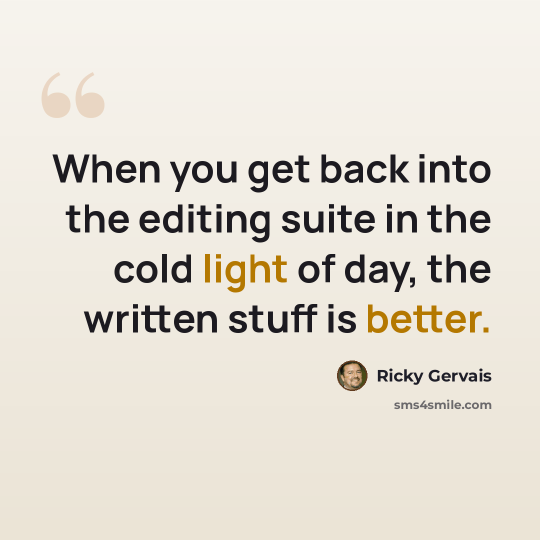 “When you get back into the editing suite in the cold light of day, the written stuff is better.” quote by Ricky Gervais