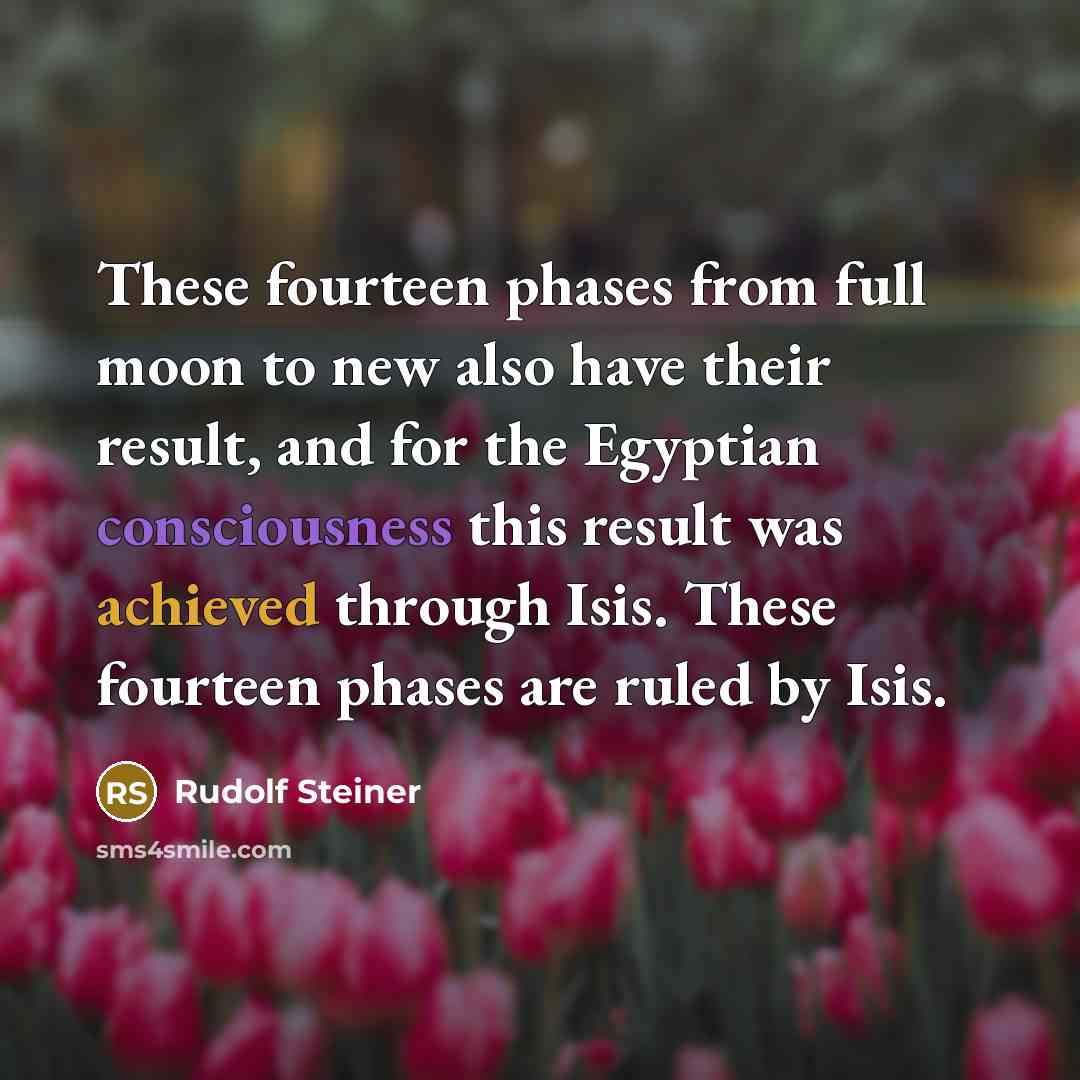 “These fourteen phases from full moon to new also have their result, and for the Egyptian consciousness this result was achieved through Isis. These fourteen phases are ruled by Isis.” quote by Rudolf Steiner