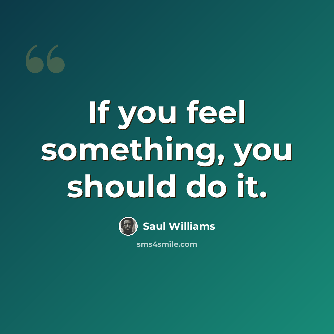 “If you feel something, you should do it.” quote by Saul Williams