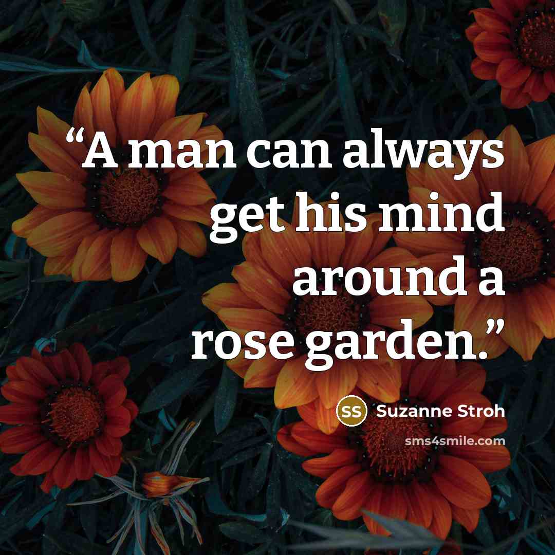 “A man can always get his mind around a rose garden.” quote by Suzanne Stroh