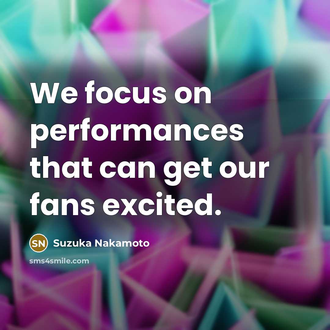 “We focus on performances that can get our fans excited.” quote by Suzuka Nakamoto