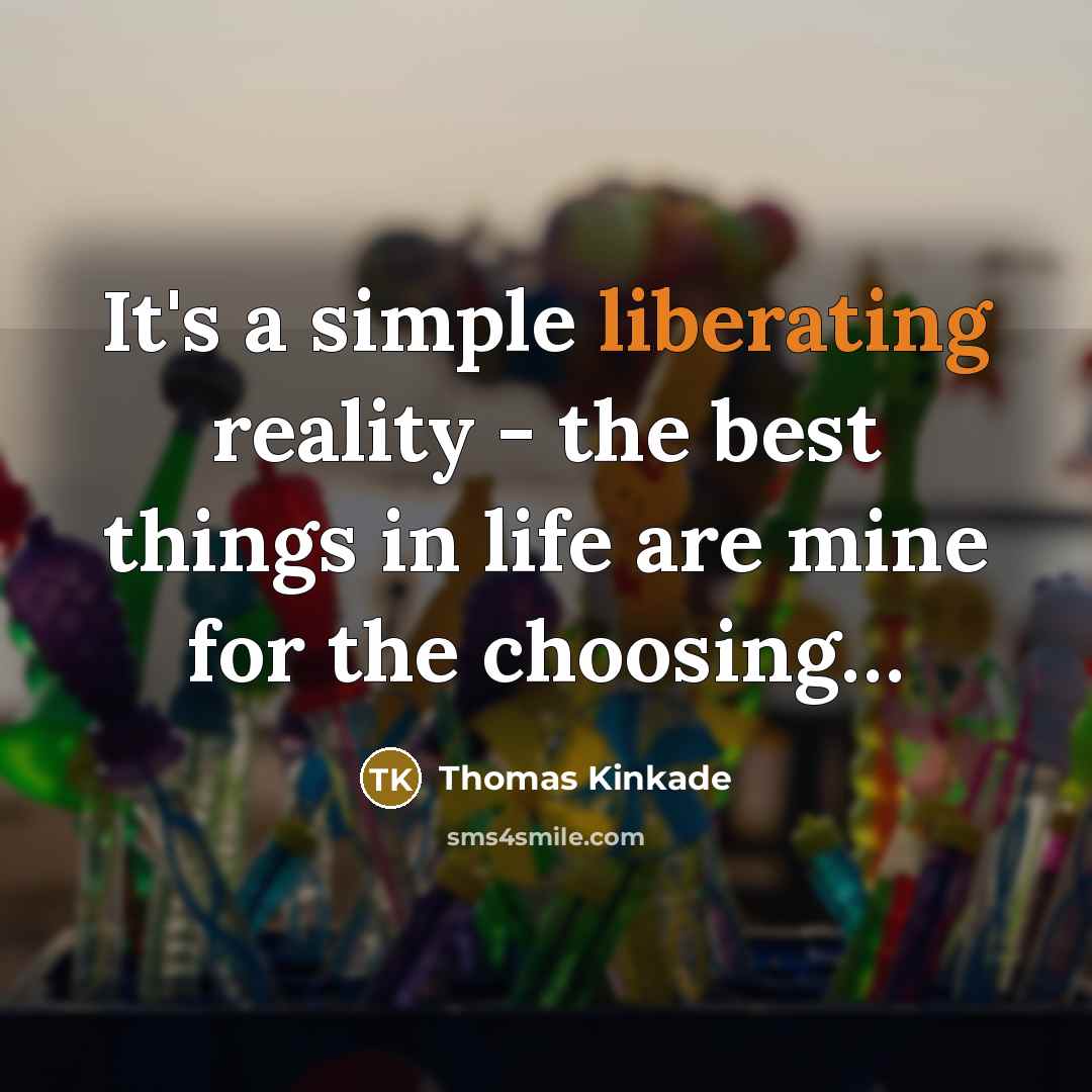 “It's a simple liberating reality - the best things in life are mine for the choosing…” quote by Thomas Kinkade