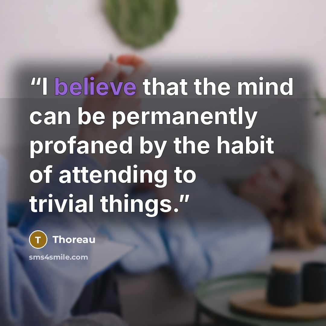 “I believe that the mind can be permanently profaned by the habit of attending to trivial things.” quote by Thoreau