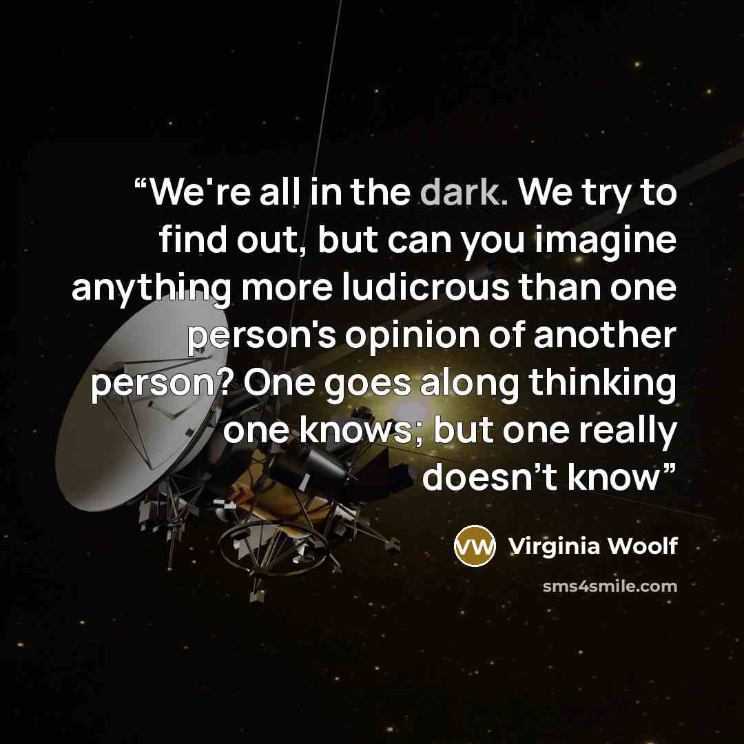 “We're all in the dark. We try to find out, but can you imagine anything more ludicrous than one person's opinion of another person? One goes along thinking one knows; but one really doesn't know” quote by Virginia Woolf