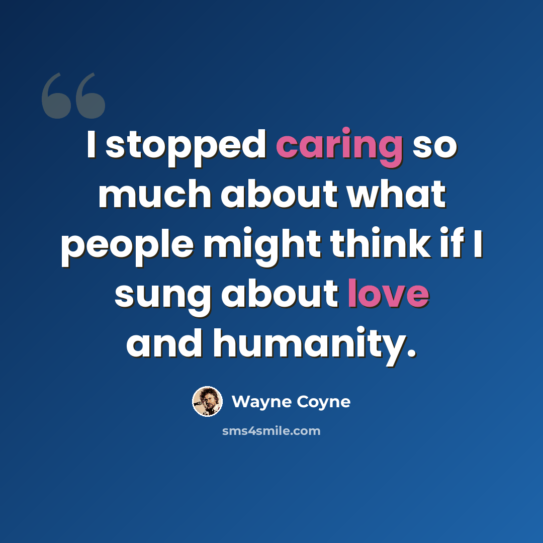 “I stopped caring so much about what people might think if I sung about love and humanity.” quote by Wayne Coyne