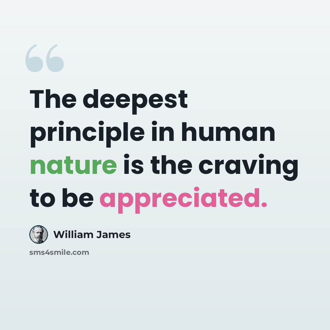 “The deepest principle in human nature is the craving to be appreciated.” quote by William James