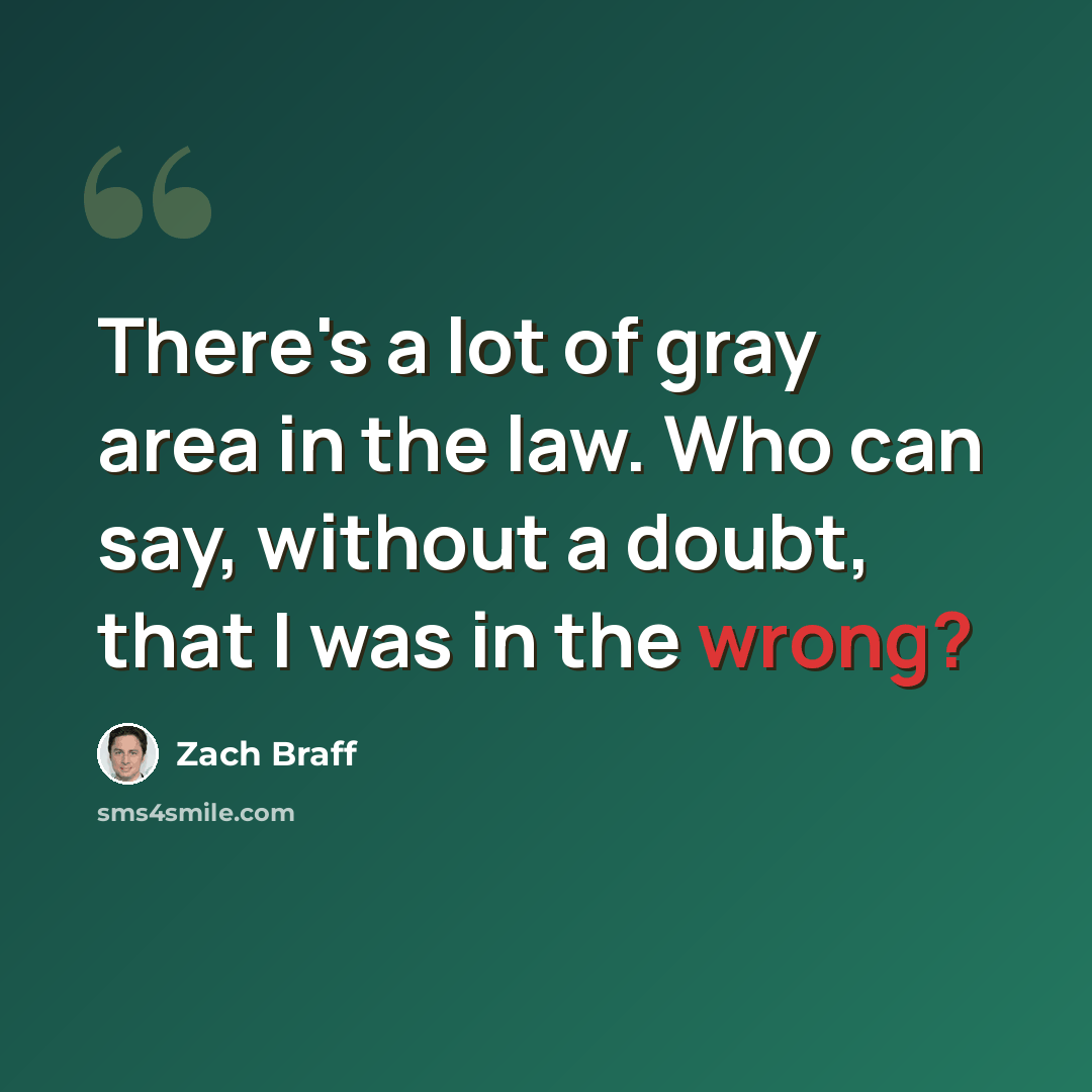 “There's a lot of gray area in the law. Who can say, without a doubt, that I was in the wrong?” quote by Zach Braff