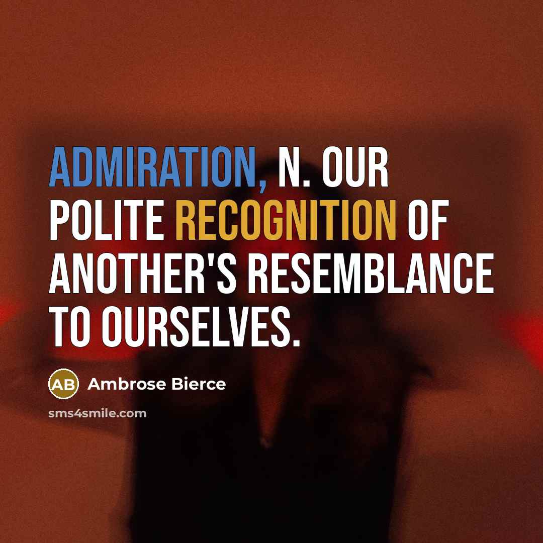 “Admiration, n. Our polite recognition of another's resemblance to ourselves.” quote by Ambrose Bierce