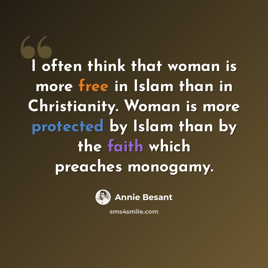 “I often think that woman is more free in Islam than in Christianity. Woman is more protected by Islam than by the faith which preaches monogamy.” quote by Annie Besant