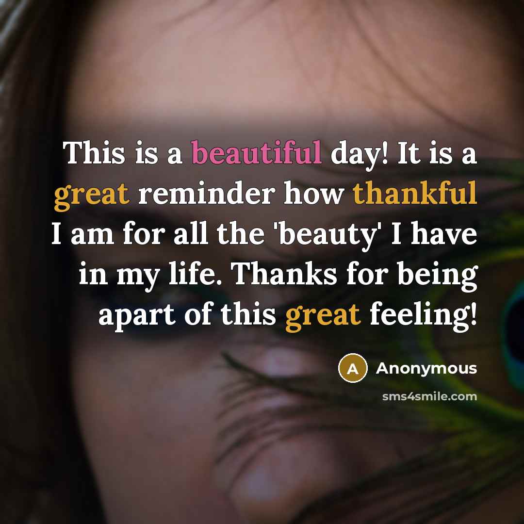 “This is a beautiful day! It is a great reminder how thankful I am for all the 'beauty' I have in my life. Thanks for being apart of this great feeling!” quote by Anonymous
