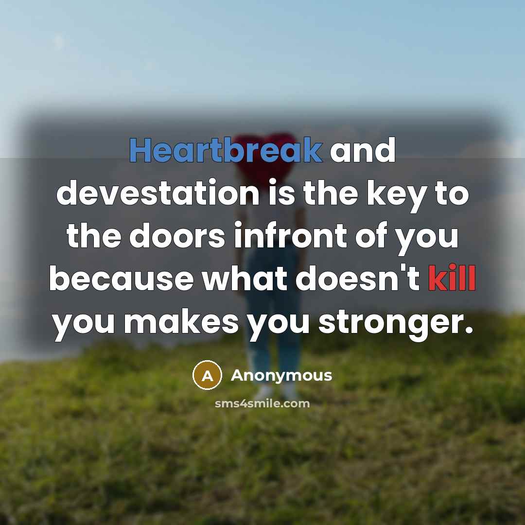 “Heartbreak and devestation is the key to the doors infront of you because what doesn't kill you makes you stronger.” quote by Anonymous